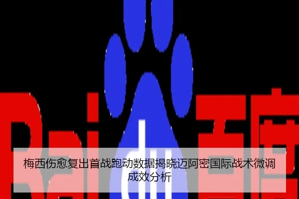 梅西伤愈复出首战跑动数据揭晓迈阿密国际战术微调成效分析