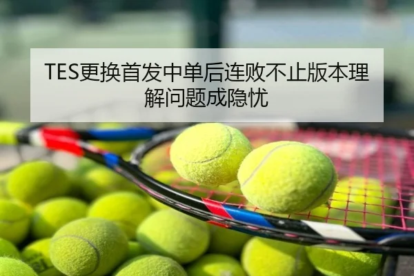 TES更换首发中单后连败不止版本理解问题成隐忧