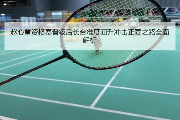 赵心童资格赛晋级后长台准度回升冲击正赛之路全面解析