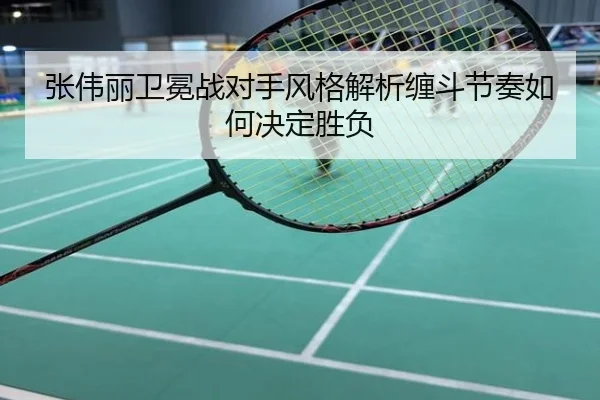 张伟丽卫冕战对手风格解析缠斗节奏如何决定胜负