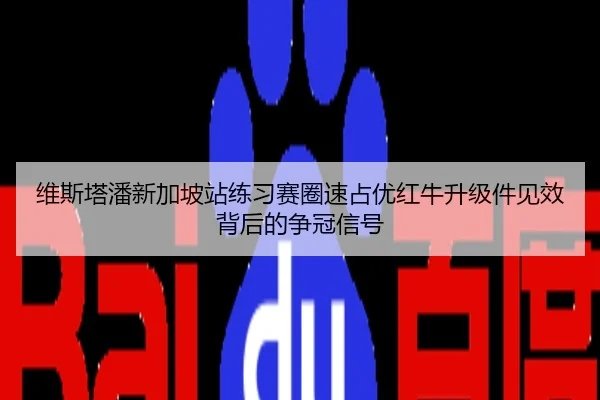 维斯塔潘新加坡站练习赛圈速占优红牛升级件见效背后的争冠信号